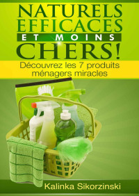 Kalinka Sikorzinski — "Naturels, Efficaces et Moins Chers !" Découvrez les 7 produits ménagers miracles ! (French Edition)