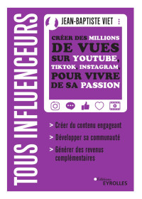Viet, Jean-Baptiste — Tous influenceurs : Créer des millions de vues sur YouTube, TikTok, Instagram, pour vivre de sa passion Ed. 1