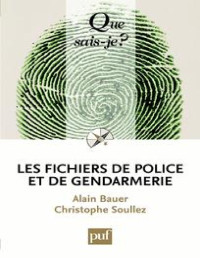 Bauer Alain, Soullez Christophe — Que sais-je ? Les fichiers de police et de gendarmerie