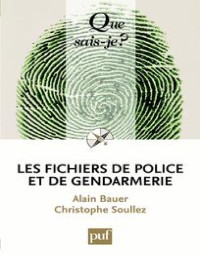 ALAIN BAUER & CHRISTOPHE SOULLEZ — QUE SAIS-JE ? Les fichiers de police et de gendarmerie