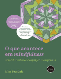 John Teasdale — O que Acontece em Mindfulness: Despertar Interior e Cognição Incorporada