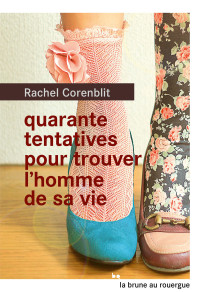 Rachel Corenblit [Corenblit, Rachel] — Quarante tentatives pour trouver l'homme de sa vie