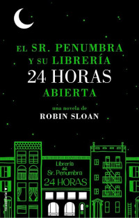 Robin Sloan — El Sr. Penumbra Y Su Libreria 24 Horas Abierta
