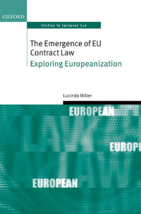 Lucinda Miller — The Emergence of EU Contract Law: Exploring Europeanization (Oxford Studies in European Law)