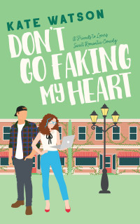 Kate Watson — Don't Go Faking My Heart: A Friends to Lovers Sweet Romantic Comedy (Sweet as Sugar Maple Book 4)