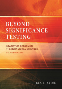 Kline, Rex B. — Beyond Significance Testing: Statistics Reform in the Behavioral Sciences, Second Edition