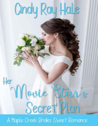 Cindy Ray Hale — Her Movie Star's Secret Plan: A Small Town Celebrity Romance (Maple Creek Brides Sweet Romance Book 2)