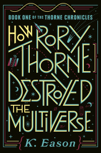 K. Eason; — How Rory Thorne Destroyed the Multiverse: Book One of the Thorne Chronicles