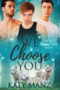 Katy Manz — We Choose You: An M/M Shifter MPREG Romance (Choice Versus Fate Book 1)