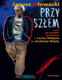 Głowacki Janusz — Przyszłem, czyli jak pisałem scenariusz o Lechu Wałęsie dla Andrzeja Wajdy