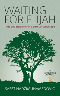 Safet HadziMuhamedovic / Safet HadžiMuhamedović — Waiting for Elijah: Time and Encounter in a Bosnian Landscape