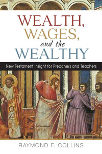 Raymond F. Collins — Wealth, Wages, and the Wealthy: New Testament Insights for Preachers and Teachers