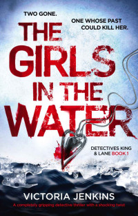 Victoria Jenkins — The Girls in the Water: A completely gripping serial killer thriller with a shocking twist (Detectives King and Lane Book 1)