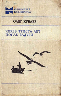 Олег Михайлович Куваев — Через триста лет после радуги