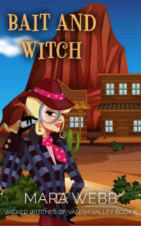 Mara Webb — Bait and Witch: A Witch Cozy Mystery (Wicked Witches of Vanish Valley Book 6)