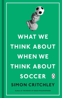 Simon Critchley — What We Think About When We Think About Soccer