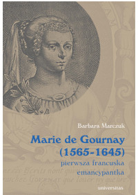 Barbara Marczuk-Szwed; — Marie de Gournay (1565-1645): pierwsza francuska emancypantka