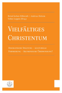 Bernd Jochen Hilberath (Hrsg.), Andreas Holzem (Hrsg.), Volker Leppin (Hrsg.) — Vielfältiges Christentum. Dogmatische Spaltung – kulturelle Formierung – ökumenische Überwindung?