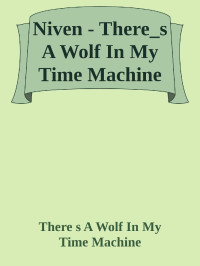 There s A Wolf In My Time Machine — Niven - There_s A Wolf In My Time Machine