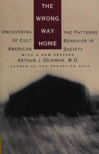Arthur J. Deikman — The Wrong Way Home: Uncovering the Patterns of Cult Behavior in American Society