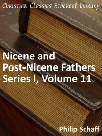 Philip Schaff [Schaff, Philip] — Nicene and Post-Nicene Fathers Series 1, Volume 11 - Enhanced Version