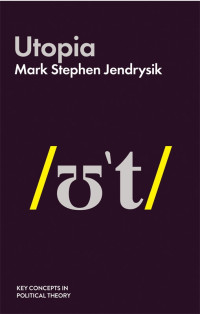 Mark Stephen Jendrysik — Utopia (Key Concepts in Political Theory)