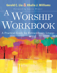 Liu, Gerald C.;Williams, Khalia J.; — A Worship Workbook: A Practical Guide for Extraordinary Liturgy