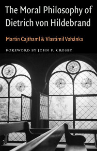 Martin Cajthaml & Vlastimil Vohánka (Authors) & John F. Crosby (Foreword) — The Moral Philosophy of Dietrich von Hildebrand