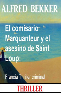 Alfred Bekker — El comisario Marquanteur y el asesino de Saint Loup: Francia Thriller criminal