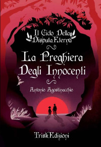 Antonio Agostinacchio — Il Ciclo Della Disputa Eterna: La Preghiera Degli Innocenti (Italian Edition)