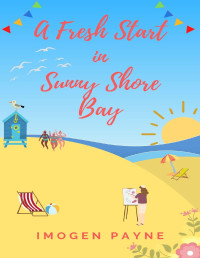 Imogen Payne — A Fresh Start in Sunny Shore Bay (Sunny Shore Bay Book 1): Escape to the British seaside with this hilarious, feel-good romance