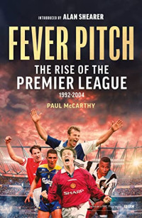 Paul McCarthy — Fever Pitch: The Rise of the Premier League 1992-2004