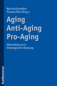 Martina Kumlehn Thomas Klie (Hrsg.) — Aging – Anti-Aging – Pro-Aging