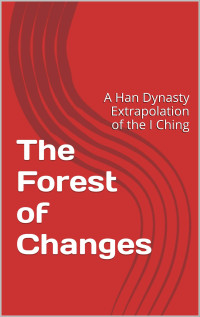 Jiao, Yan Shou — The Forest of Changes: A Han Dynasty Extrapolation of the I Ching