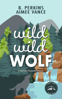 B. Perkins & Aimee Vance — Wild Wild Wolf: A Fated Mates Wolf Shifter Romance (Timber Creek Book 1)