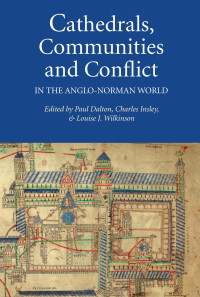 Dalton, Paul., Wilkinson, Louise J., Insley, Charles. — Cathedrals, Communities and Conflict in the Anglo-Norman World