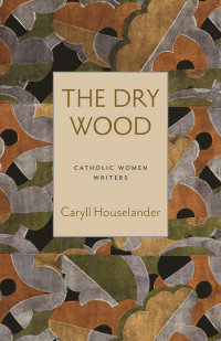 Caryll Houselander & Bonnie Lander Johnson (Introduction) & Julia Meszaros (Introduction) — The Dry Wood