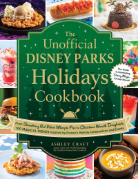 Ashley Craft — The Unofficial Disney Parks Holidays Cookbook: From Strawberry Red Velvet Whoopie Pies to Christmas Wreath Doughnuts, 100 Magical Dishes Inspired by Disney's Holiday Celebrations and Events