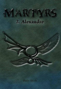 Dario Alcide [Alcide, Dario] — Martyrs, Tome 2 - Alexandre (French Edition)