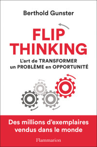 Berthold Gunster — Flip thinking. L'art de transformer un problème en opportunité