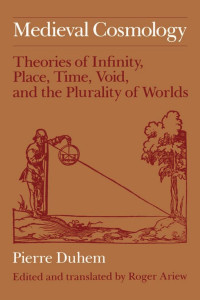 Pierre Duhem & Roger Ariew (Editor & Translator) — Medieval Cosmology: Theories of Infinity, Place, Time, Void, and the Plurality of Worlds