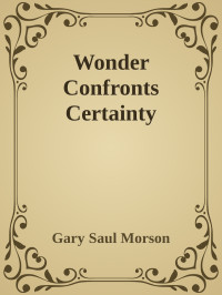 Gary Saul Morson — Wonder Confronts Certainty: Russian Writers on the Timeless Questions and Why Their Answers Matter