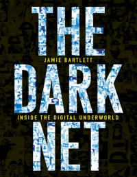 Jamie Bartlett [Bartlett, Jamie] — The dark net: inside the digital underworld
