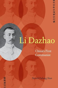 Patrick Fuliang Shan — Li Dazhao : China's First Communist