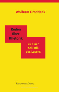 Wolfram Groddeck — Reden über Rhetorik. Zu einer Stilistik des Lesens