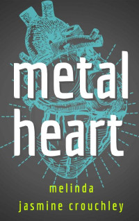Melinda Crouchley [Crouchley, Melinda] — Metal Heart: Book 1: The Metal Heart Trilogy