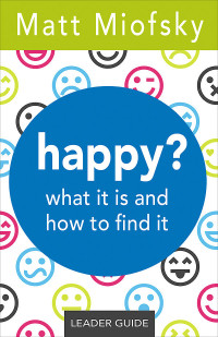 Miofsky, Matt; — Happy? Leader Guide: What It Is and How to Find It