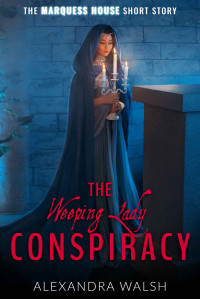 Alexandra Walsh — The Weeping Lady Conspiracy : A Marquess House Saga Short Story