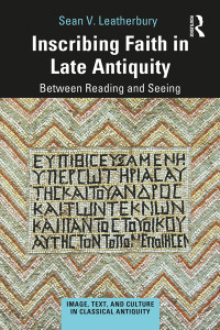 Sean V. Leatherbury; — Inscribing Faith in Late Antiquity