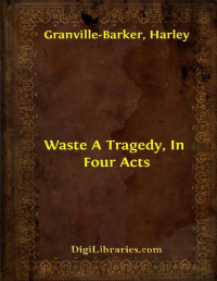 Harley Granville-Barker — Waste A Tragedy, In Four Acts